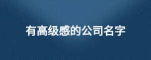 好的公司名字|有高级感、寓意又好的公司名字